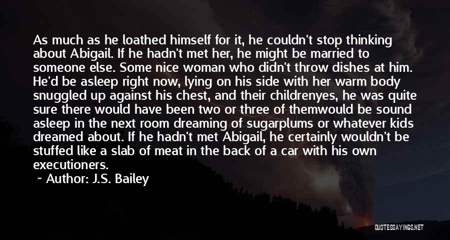 J.S. Bailey Quotes: As Much As He Loathed Himself For It, He Couldn't Stop Thinking About Abigail. If He Hadn't Met Her, He