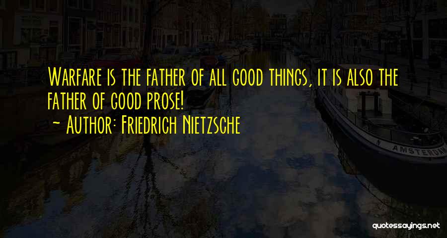 Friedrich Nietzsche Quotes: Warfare Is The Father Of All Good Things, It Is Also The Father Of Good Prose!