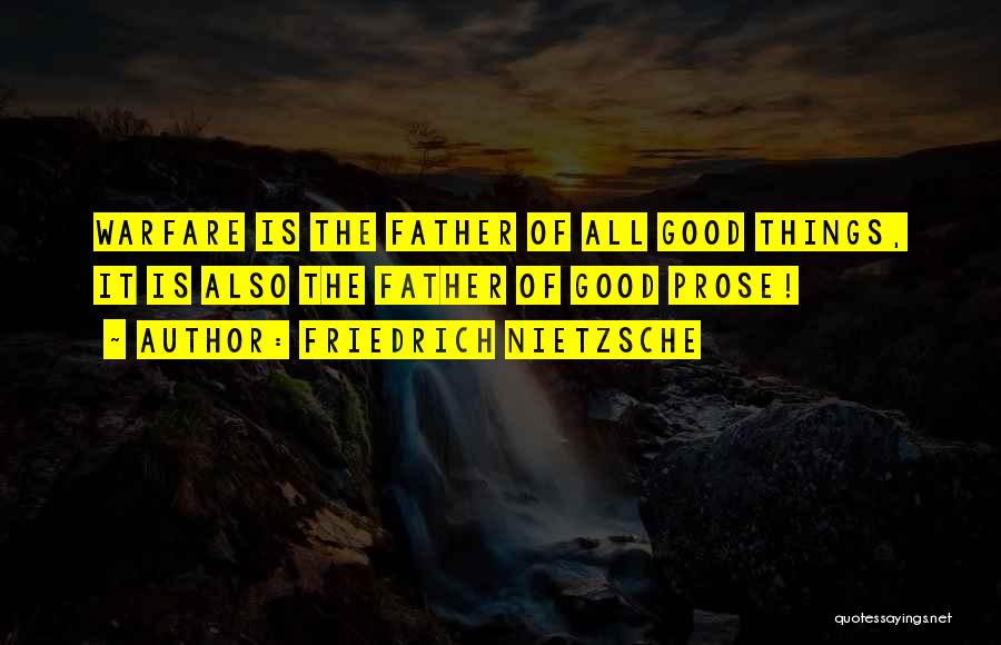 Friedrich Nietzsche Quotes: Warfare Is The Father Of All Good Things, It Is Also The Father Of Good Prose!