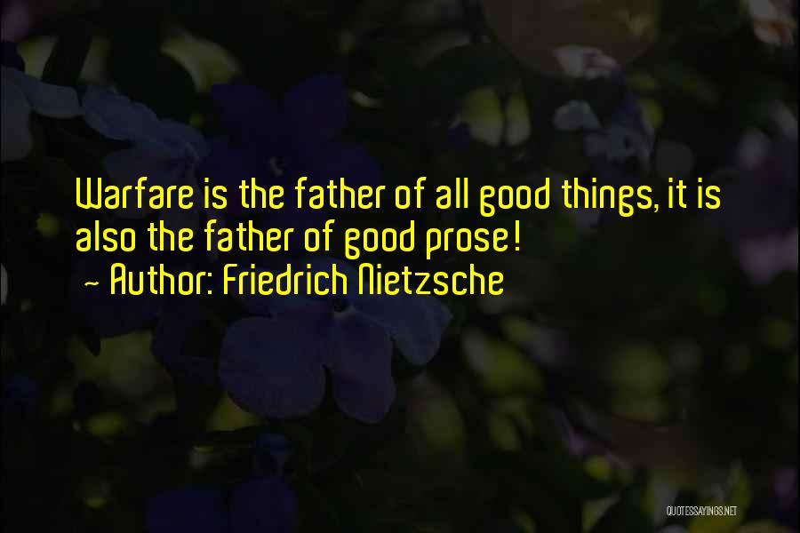 Friedrich Nietzsche Quotes: Warfare Is The Father Of All Good Things, It Is Also The Father Of Good Prose!