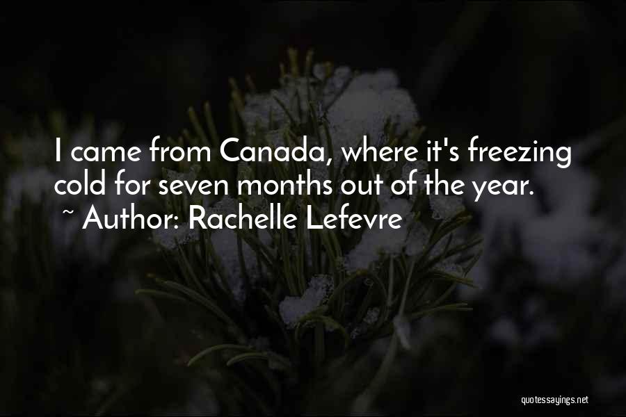 Rachelle Lefevre Quotes: I Came From Canada, Where It's Freezing Cold For Seven Months Out Of The Year.