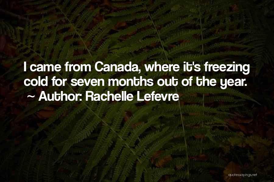 Rachelle Lefevre Quotes: I Came From Canada, Where It's Freezing Cold For Seven Months Out Of The Year.