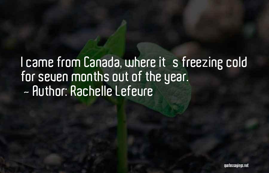 Rachelle Lefevre Quotes: I Came From Canada, Where It's Freezing Cold For Seven Months Out Of The Year.