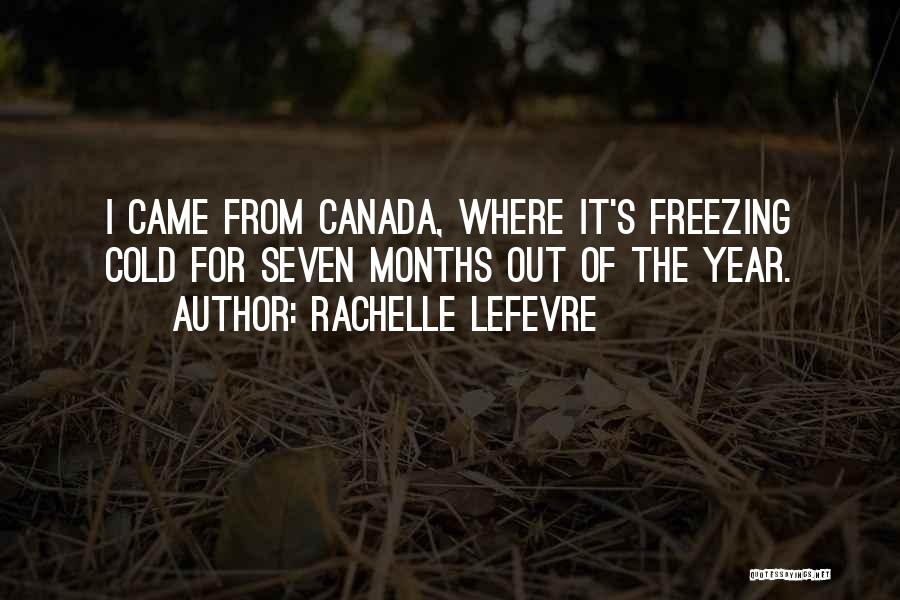 Rachelle Lefevre Quotes: I Came From Canada, Where It's Freezing Cold For Seven Months Out Of The Year.