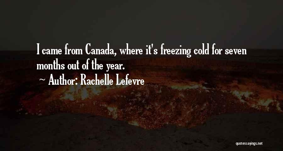 Rachelle Lefevre Quotes: I Came From Canada, Where It's Freezing Cold For Seven Months Out Of The Year.