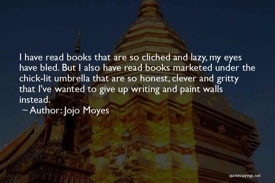 Jojo Moyes Quotes: I Have Read Books That Are So Cliched And Lazy, My Eyes Have Bled. But I Also Have Read Books