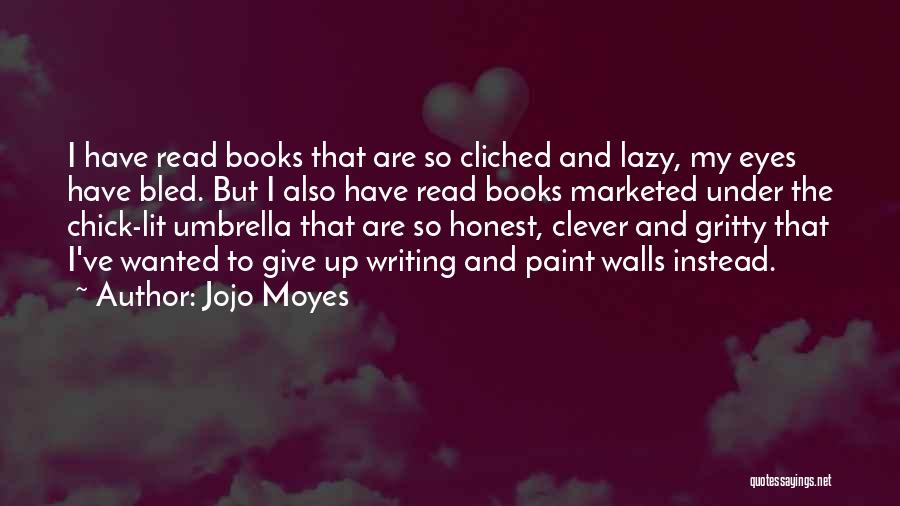 Jojo Moyes Quotes: I Have Read Books That Are So Cliched And Lazy, My Eyes Have Bled. But I Also Have Read Books