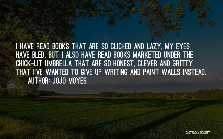 Jojo Moyes Quotes: I Have Read Books That Are So Cliched And Lazy, My Eyes Have Bled. But I Also Have Read Books