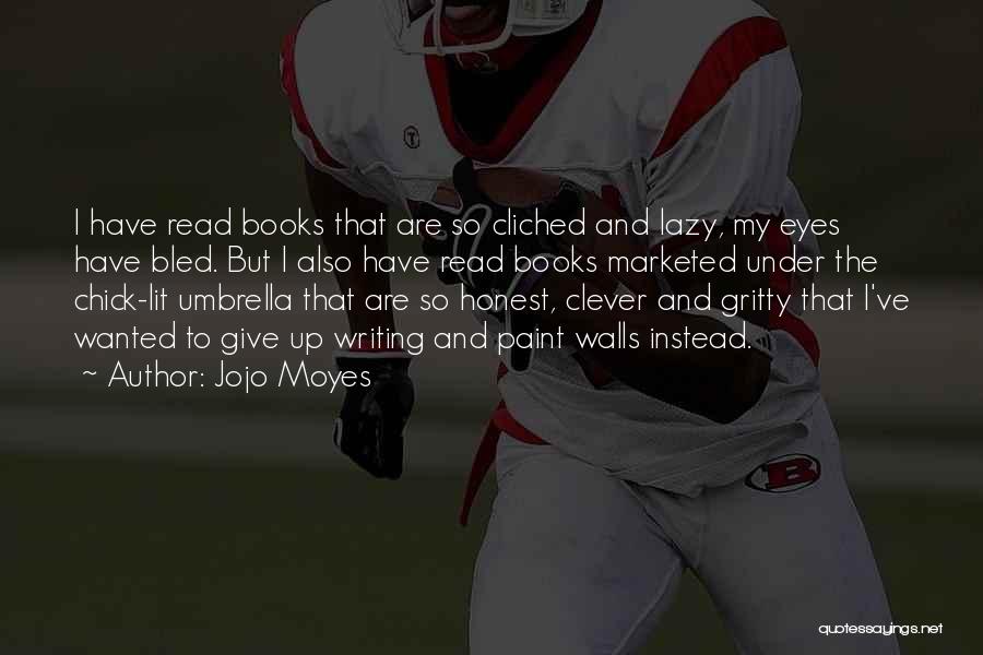 Jojo Moyes Quotes: I Have Read Books That Are So Cliched And Lazy, My Eyes Have Bled. But I Also Have Read Books