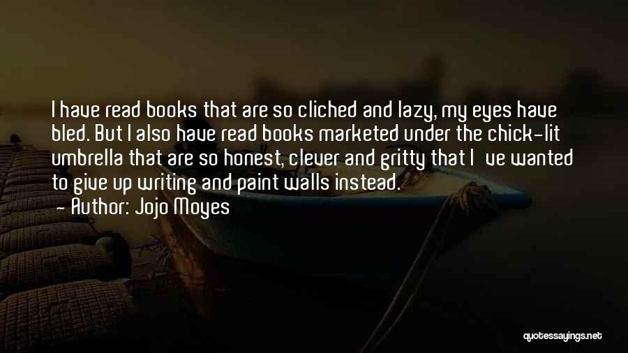 Jojo Moyes Quotes: I Have Read Books That Are So Cliched And Lazy, My Eyes Have Bled. But I Also Have Read Books