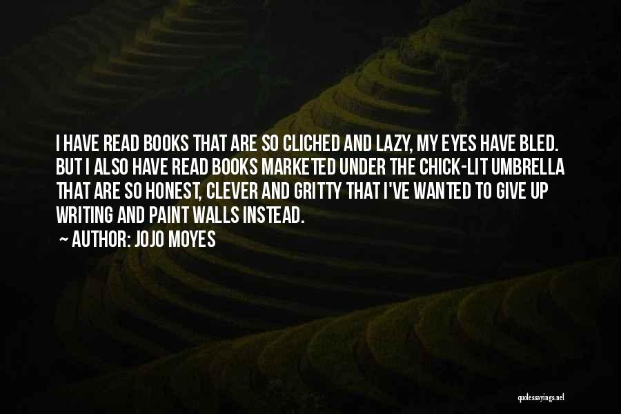 Jojo Moyes Quotes: I Have Read Books That Are So Cliched And Lazy, My Eyes Have Bled. But I Also Have Read Books