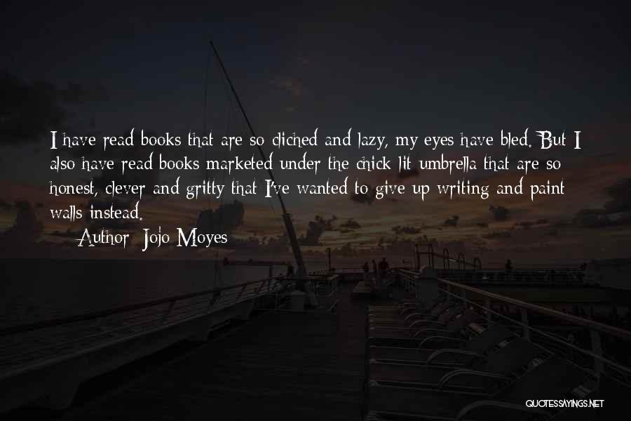 Jojo Moyes Quotes: I Have Read Books That Are So Cliched And Lazy, My Eyes Have Bled. But I Also Have Read Books