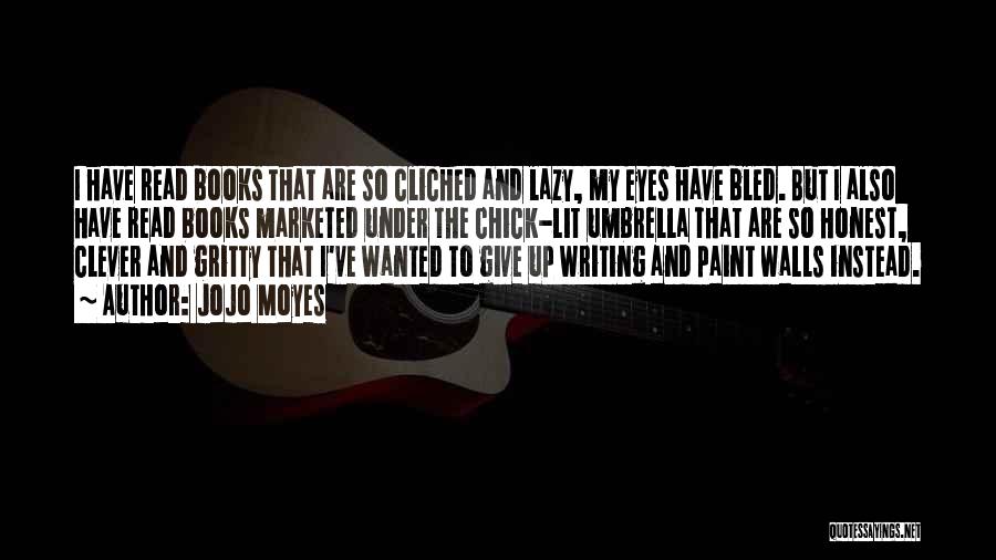 Jojo Moyes Quotes: I Have Read Books That Are So Cliched And Lazy, My Eyes Have Bled. But I Also Have Read Books