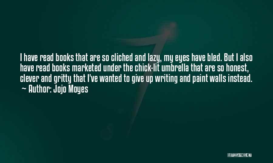 Jojo Moyes Quotes: I Have Read Books That Are So Cliched And Lazy, My Eyes Have Bled. But I Also Have Read Books