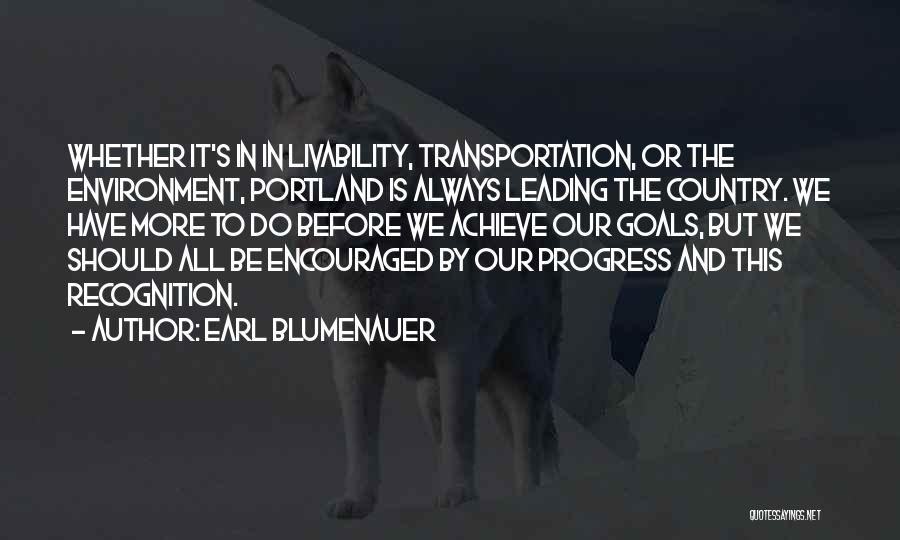 Earl Blumenauer Quotes: Whether It's In In Livability, Transportation, Or The Environment, Portland Is Always Leading The Country. We Have More To Do