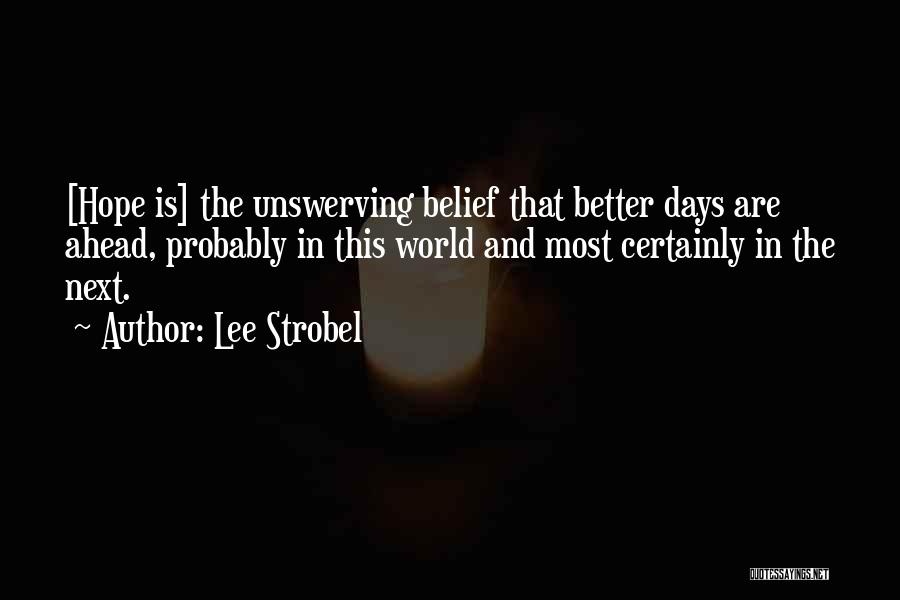 Lee Strobel Quotes: [hope Is] The Unswerving Belief That Better Days Are Ahead, Probably In This World And Most Certainly In The Next.