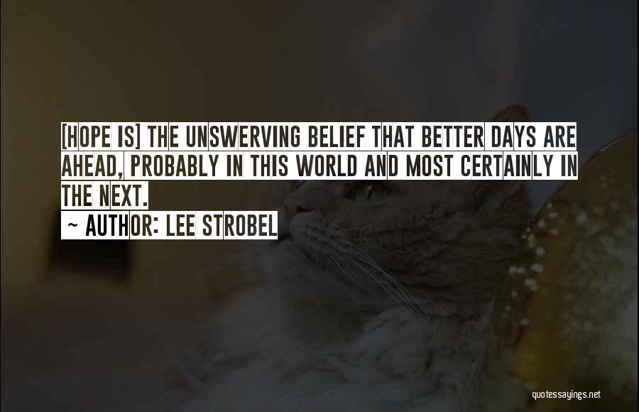 Lee Strobel Quotes: [hope Is] The Unswerving Belief That Better Days Are Ahead, Probably In This World And Most Certainly In The Next.