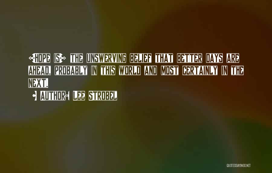 Lee Strobel Quotes: [hope Is] The Unswerving Belief That Better Days Are Ahead, Probably In This World And Most Certainly In The Next.