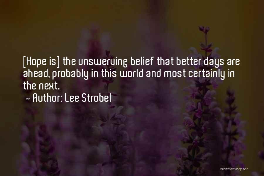 Lee Strobel Quotes: [hope Is] The Unswerving Belief That Better Days Are Ahead, Probably In This World And Most Certainly In The Next.