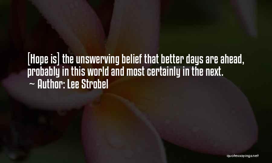 Lee Strobel Quotes: [hope Is] The Unswerving Belief That Better Days Are Ahead, Probably In This World And Most Certainly In The Next.