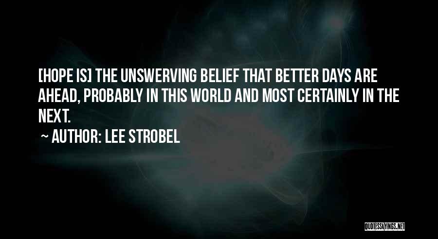 Lee Strobel Quotes: [hope Is] The Unswerving Belief That Better Days Are Ahead, Probably In This World And Most Certainly In The Next.