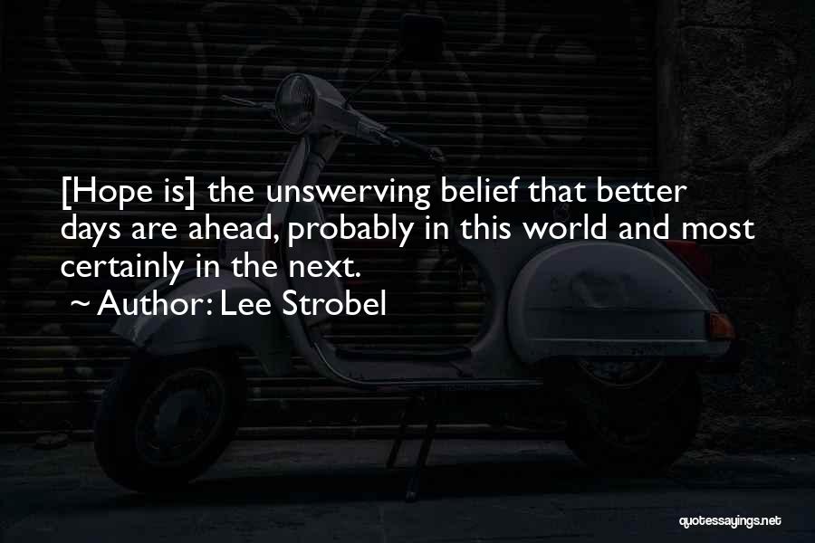 Lee Strobel Quotes: [hope Is] The Unswerving Belief That Better Days Are Ahead, Probably In This World And Most Certainly In The Next.