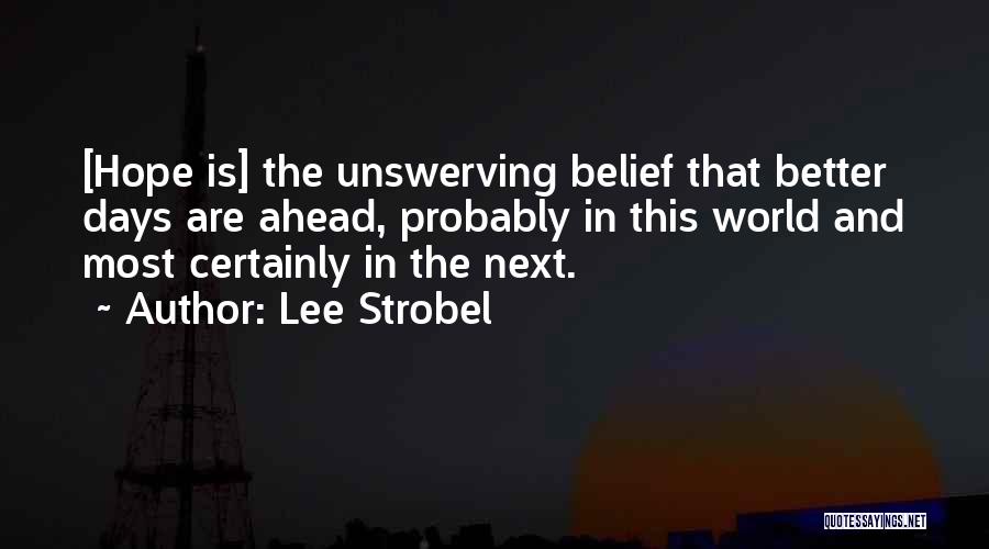 Lee Strobel Quotes: [hope Is] The Unswerving Belief That Better Days Are Ahead, Probably In This World And Most Certainly In The Next.