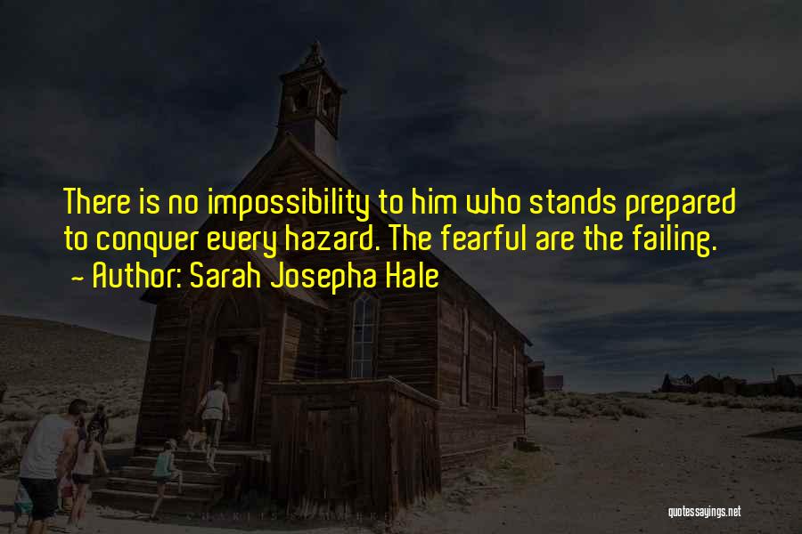 Sarah Josepha Hale Quotes: There Is No Impossibility To Him Who Stands Prepared To Conquer Every Hazard. The Fearful Are The Failing.