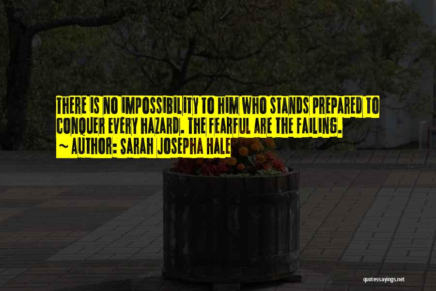 Sarah Josepha Hale Quotes: There Is No Impossibility To Him Who Stands Prepared To Conquer Every Hazard. The Fearful Are The Failing.