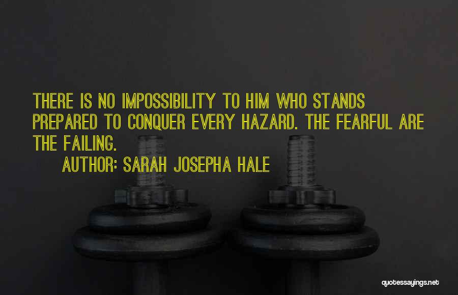 Sarah Josepha Hale Quotes: There Is No Impossibility To Him Who Stands Prepared To Conquer Every Hazard. The Fearful Are The Failing.
