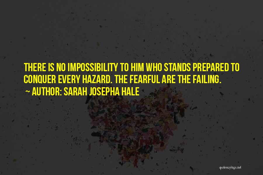 Sarah Josepha Hale Quotes: There Is No Impossibility To Him Who Stands Prepared To Conquer Every Hazard. The Fearful Are The Failing.