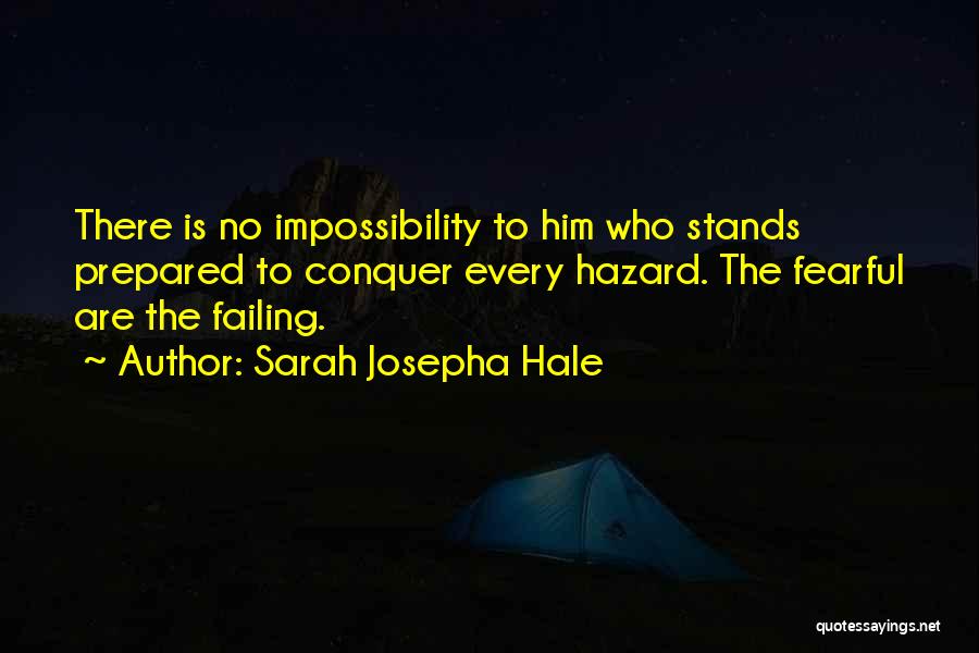 Sarah Josepha Hale Quotes: There Is No Impossibility To Him Who Stands Prepared To Conquer Every Hazard. The Fearful Are The Failing.