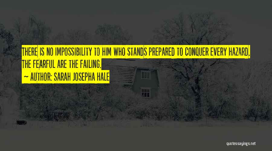 Sarah Josepha Hale Quotes: There Is No Impossibility To Him Who Stands Prepared To Conquer Every Hazard. The Fearful Are The Failing.