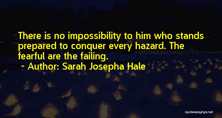 Sarah Josepha Hale Quotes: There Is No Impossibility To Him Who Stands Prepared To Conquer Every Hazard. The Fearful Are The Failing.