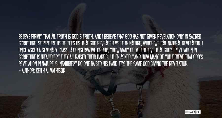 Keith A. Mathison Quotes: Believe Firmly That All Truth Is God's Truth, And I Believe That God Has Not Given Revelation Only In Sacred