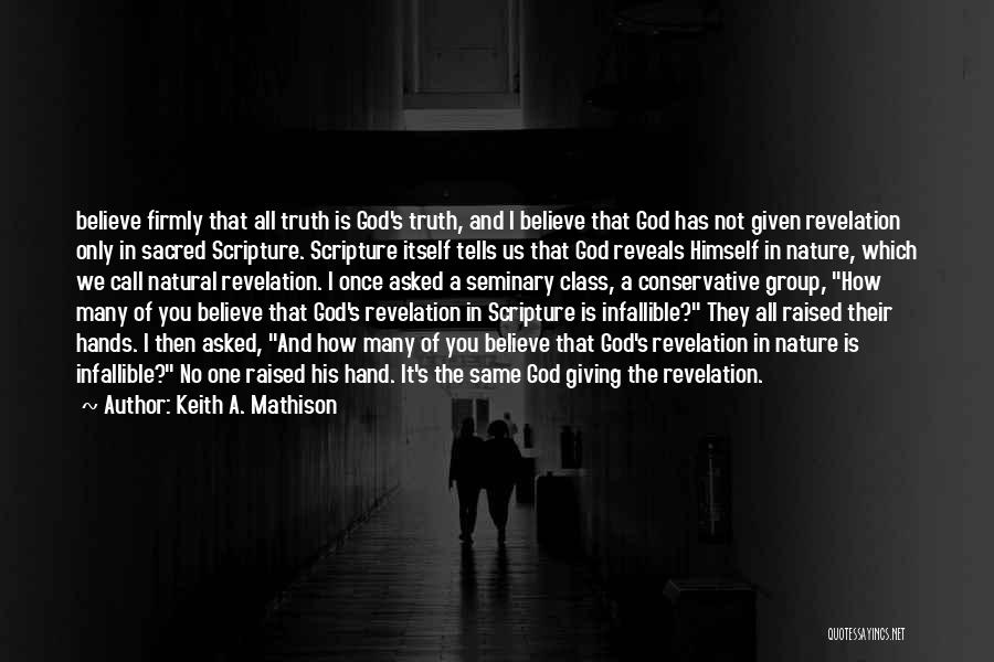 Keith A. Mathison Quotes: Believe Firmly That All Truth Is God's Truth, And I Believe That God Has Not Given Revelation Only In Sacred