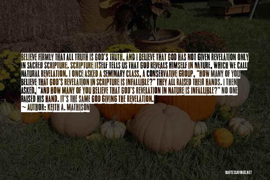 Keith A. Mathison Quotes: Believe Firmly That All Truth Is God's Truth, And I Believe That God Has Not Given Revelation Only In Sacred