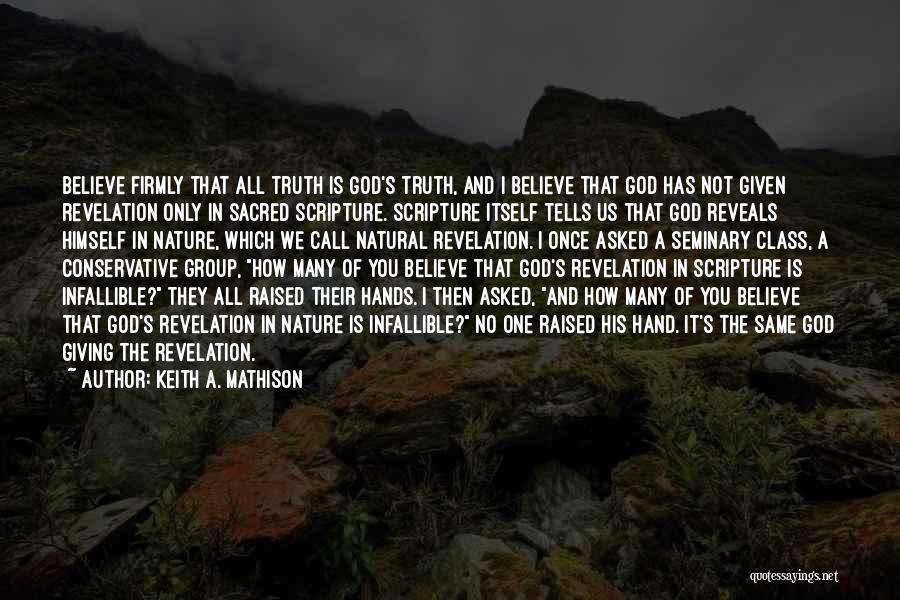 Keith A. Mathison Quotes: Believe Firmly That All Truth Is God's Truth, And I Believe That God Has Not Given Revelation Only In Sacred