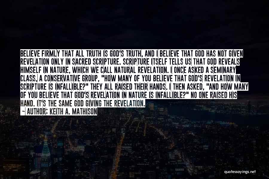 Keith A. Mathison Quotes: Believe Firmly That All Truth Is God's Truth, And I Believe That God Has Not Given Revelation Only In Sacred