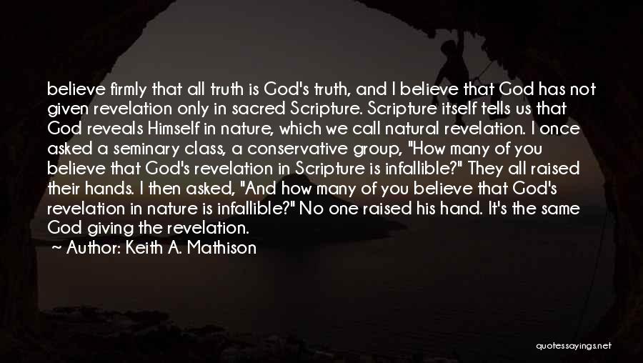 Keith A. Mathison Quotes: Believe Firmly That All Truth Is God's Truth, And I Believe That God Has Not Given Revelation Only In Sacred