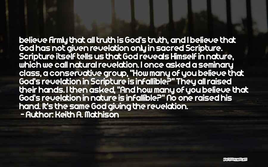 Keith A. Mathison Quotes: Believe Firmly That All Truth Is God's Truth, And I Believe That God Has Not Given Revelation Only In Sacred