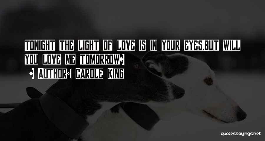 Carole King Quotes: Tonight The Light Of Love Is In Your Eyes,but Will You Love Me Tomorrow?