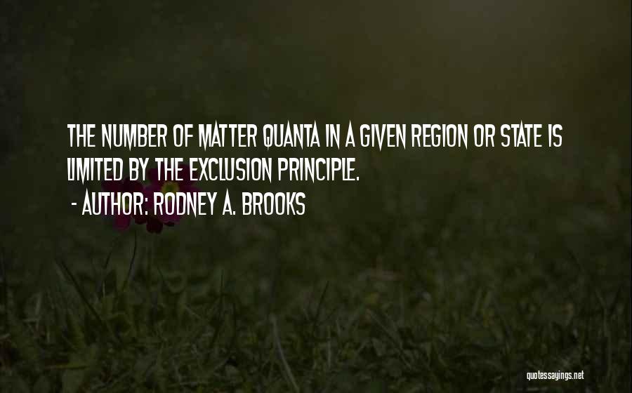 Rodney A. Brooks Quotes: The Number Of Matter Quanta In A Given Region Or State Is Limited By The Exclusion Principle.