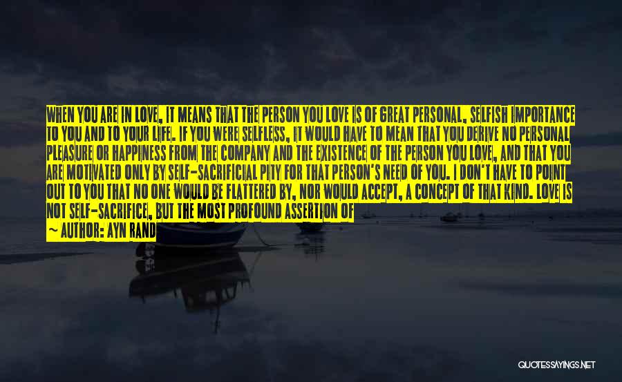 Ayn Rand Quotes: When You Are In Love, It Means That The Person You Love Is Of Great Personal, Selfish Importance To You