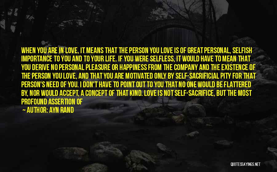 Ayn Rand Quotes: When You Are In Love, It Means That The Person You Love Is Of Great Personal, Selfish Importance To You