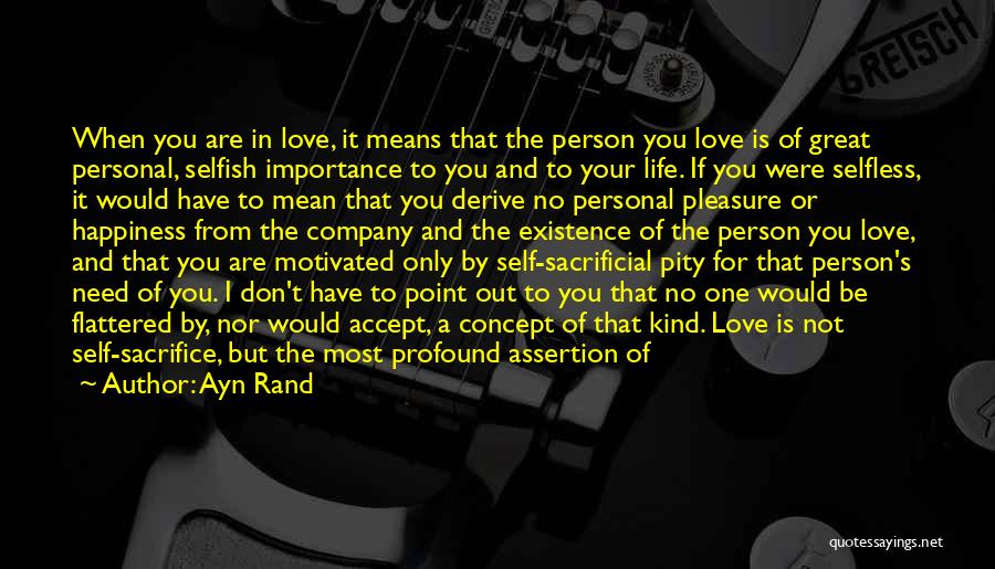 Ayn Rand Quotes: When You Are In Love, It Means That The Person You Love Is Of Great Personal, Selfish Importance To You