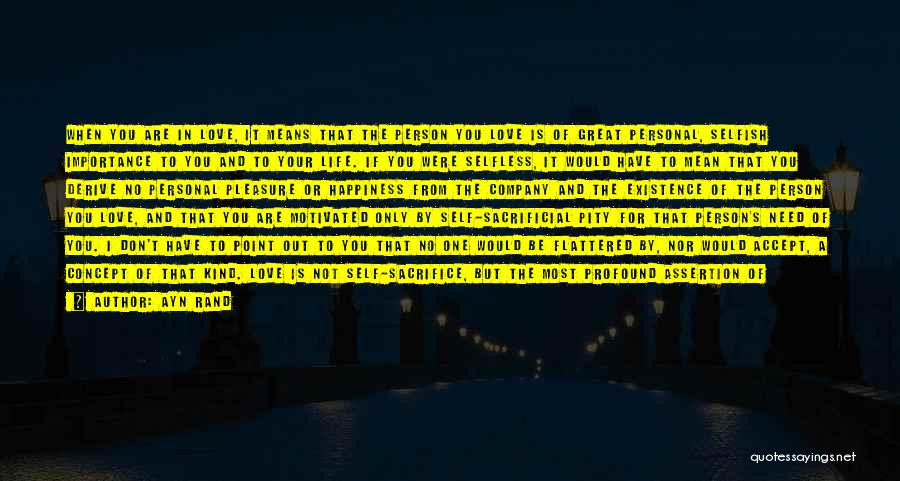 Ayn Rand Quotes: When You Are In Love, It Means That The Person You Love Is Of Great Personal, Selfish Importance To You