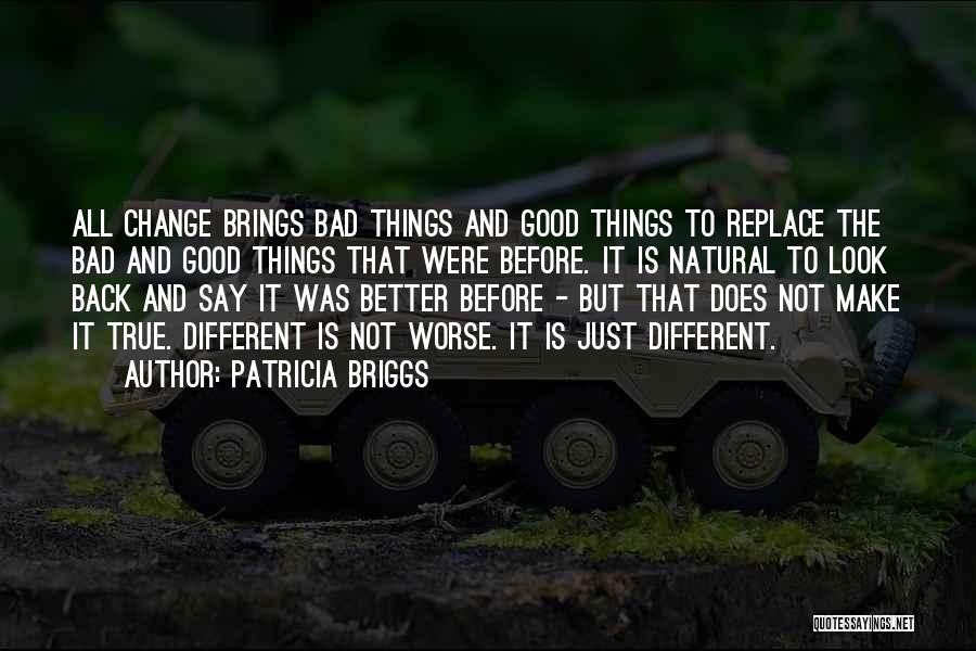 Patricia Briggs Quotes: All Change Brings Bad Things And Good Things To Replace The Bad And Good Things That Were Before. It Is