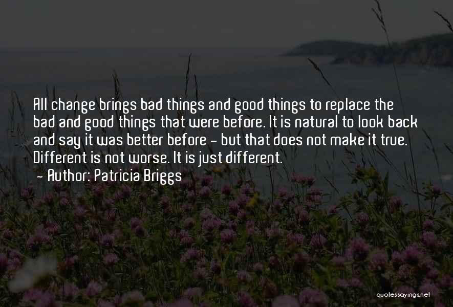 Patricia Briggs Quotes: All Change Brings Bad Things And Good Things To Replace The Bad And Good Things That Were Before. It Is