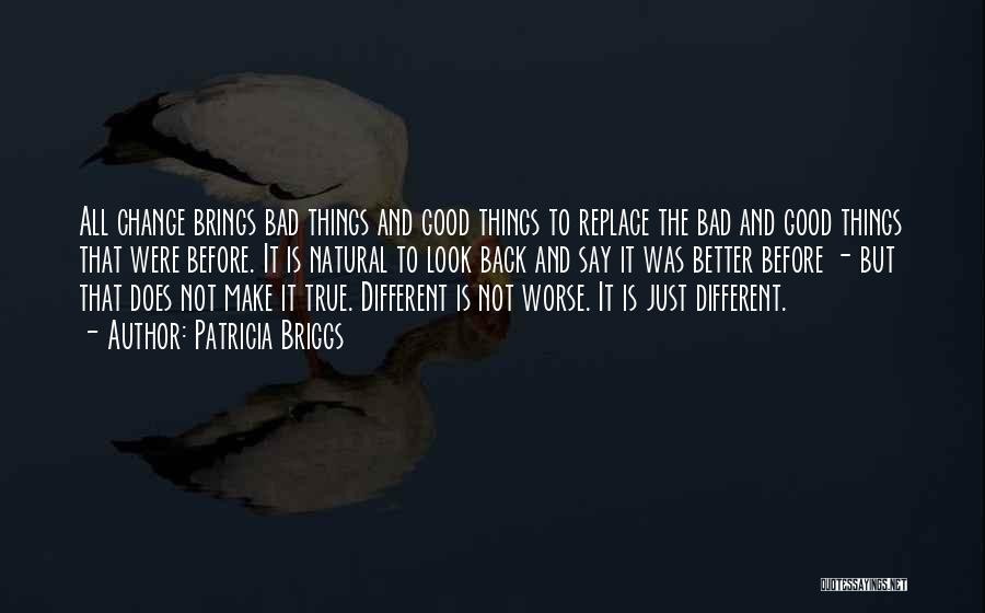 Patricia Briggs Quotes: All Change Brings Bad Things And Good Things To Replace The Bad And Good Things That Were Before. It Is